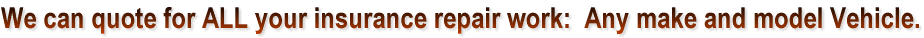 We can quote for ALL your insurance repair work:  Any make and model Vehicle.